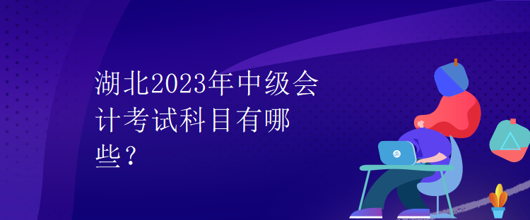 湖北2023年中級(jí)會(huì)計(jì)考試科目有哪些？