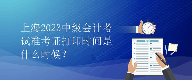 上海2023中級(jí)會(huì)計(jì)考試準(zhǔn)考證打印時(shí)間是什么時(shí)候？