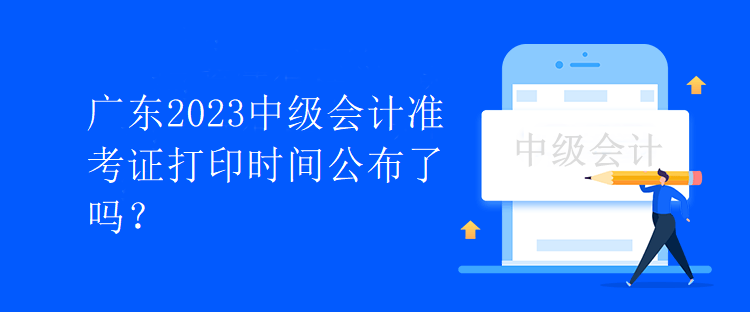 廣東2023中級會計準(zhǔn)考證打印時間公布了嗎？