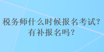 稅務(wù)師什么時(shí)候報(bào)名考試？有補(bǔ)報(bào)名嗎？