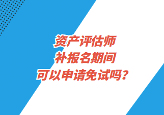 資產(chǎn)評估師補報名期間可以申請免試嗎？