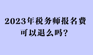 2023年稅務(wù)師報(bào)名費(fèi)可以退么嗎？