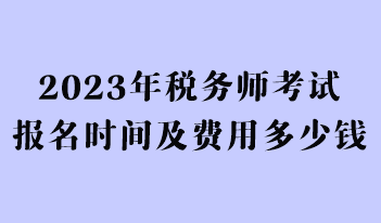 2023年稅務(wù)師考試報(bào)名時(shí)間及費(fèi)用多少錢