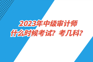 2023年中級(jí)審計(jì)師什么時(shí)候考試？考幾科？