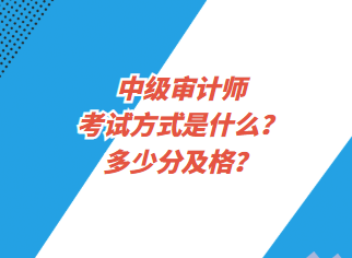 中級審計師考試方式是什么？多少分及格？