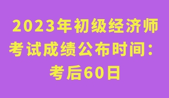 2023年初級經(jīng)濟(jì)師考試成績公布時(shí)間： 考后60日