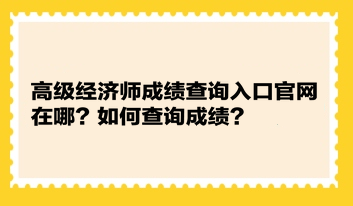 高級(jí)經(jīng)濟(jì)師成績(jī)查詢?nèi)肟诠倬W(wǎng)在哪？如何查詢成績(jī)？