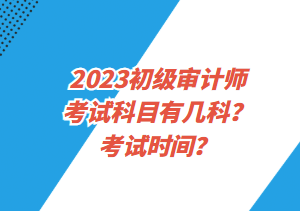 2023初級審計師考試科目有幾科？考試時間？