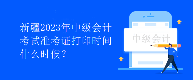 新疆2023年中級(jí)會(huì)計(jì)考試準(zhǔn)考證打印時(shí)間什么時(shí)候？