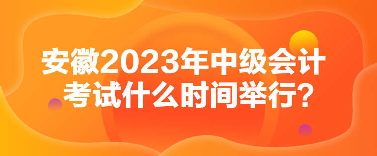 安徽2023年中級會計考試什么時間舉行？