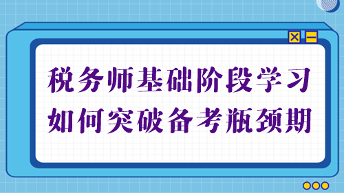 稅務(wù)師基礎(chǔ)備考進(jìn)行中 學(xué)習(xí)不順利？幫你突破備考瓶頸期！