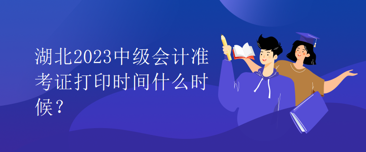 湖北2023中級會計(jì)準(zhǔn)考證打印時(shí)間什么時(shí)候？