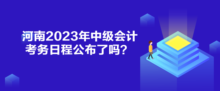 河南2023年中級會計考務日程公布了嗎？