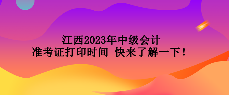 江西2023年中級(jí)會(huì)計(jì)準(zhǔn)考證打印時(shí)間 快來了解一下！