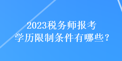 2023稅務(wù)師報(bào)考學(xué)歷限制條件有哪些？