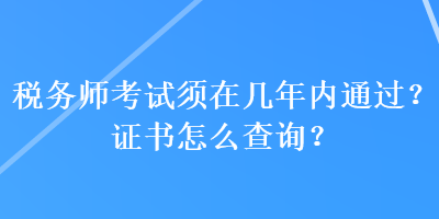 稅務(wù)師考試須在幾年內(nèi)通過(guò)？證書(shū)怎么查詢？