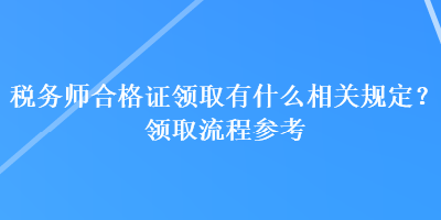 稅務師合格證領取有什么相關規(guī)定？領取流程參考