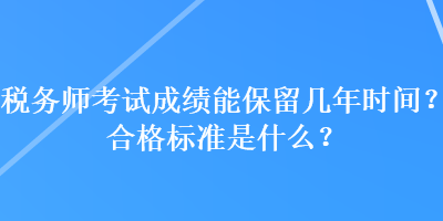 稅務(wù)師考試成績能保留幾年時(shí)間？合格標(biāo)準(zhǔn)是什么？