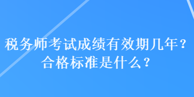 稅務(wù)師考試成績(jī)有效期幾年？合格標(biāo)準(zhǔn)是什么？