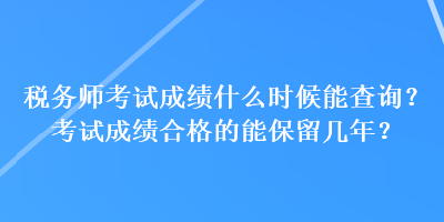 稅務(wù)師考試成績什么時(shí)候能查詢？考試成績合格的能保留幾年？