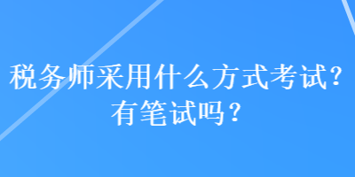 稅務師采用什么方式考試？有筆試嗎？