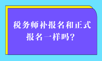 稅務(wù)師補(bǔ)報(bào)名和正式報(bào)名一樣嗎？