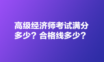 高級(jí)經(jīng)濟(jì)師考試滿分多少？合格線多少？