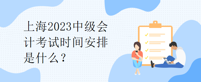 上海2023中級會計考試時間安排是什么？