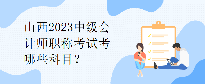 山西2023中級會計(jì)師職稱考試考哪些科目？