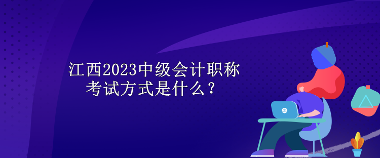 江西2023中級(jí)會(huì)計(jì)職稱考試方式是什么？