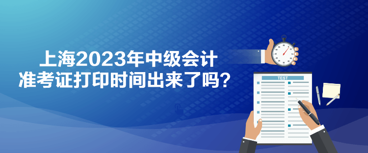 上海2023年中級(jí)會(huì)計(jì)準(zhǔn)考證打印時(shí)間出來(lái)了嗎？