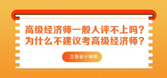 高級經(jīng)濟(jì)師一般人評不上嗎？為什么不建議考高級經(jīng)濟(jì)師？