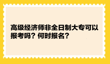 高級(jí)經(jīng)濟(jì)師非全日制大專(zhuān)可以報(bào)考嗎？何時(shí)報(bào)名？