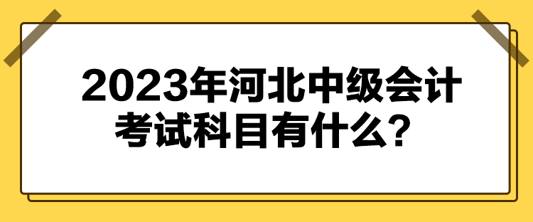 2023年河北中級會計考試科目有什么？