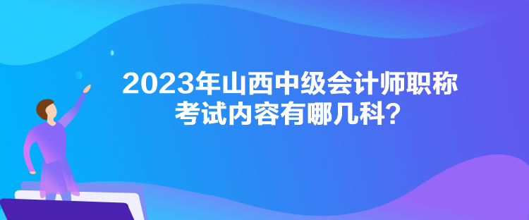 2023年山西中級會計師職稱考試內(nèi)容有哪幾科？