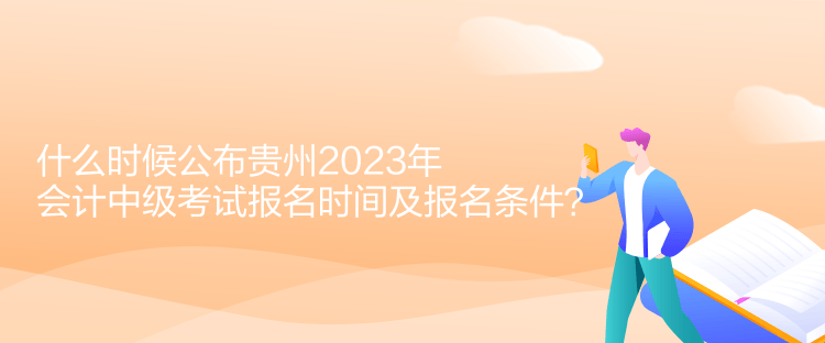 什么時候公布貴州2023年會計中級考試報名時間及報名條件？