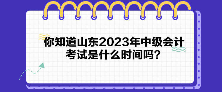 你知道山東2023年中級會計考試是什么時間嗎？