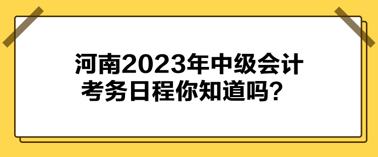 河南2023年中級會計考務(wù)日程你知道嗎？