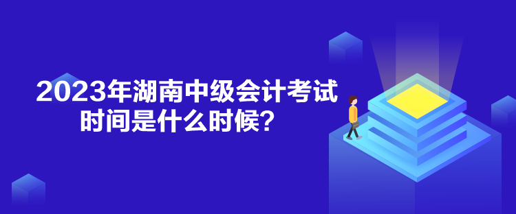 2023年湖南中級(jí)會(huì)計(jì)考試時(shí)間是什么時(shí)候？