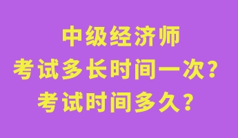 中級經(jīng)濟師考試多長時間一次？考試時間多久？