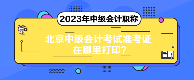 北京中級(jí)會(huì)計(jì)考試準(zhǔn)考證在哪里打??？