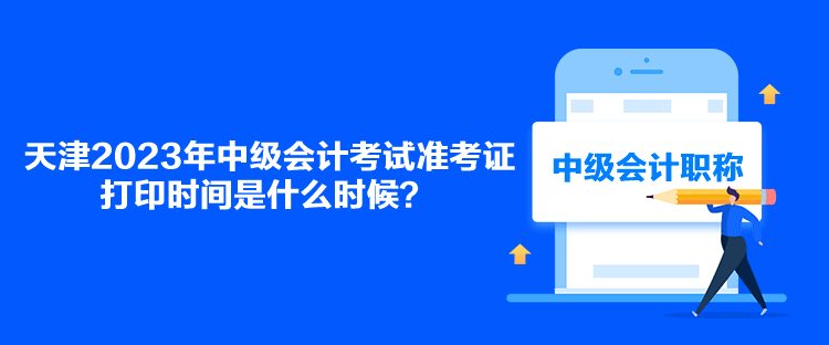 天津2023年中級會計(jì)考試準(zhǔn)考證打印時間是什么時候？