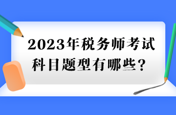 2023年稅務(wù)師考試科目題型有哪些？