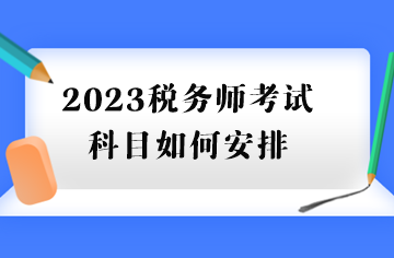 2023稅務(wù)師考試科目如何安排