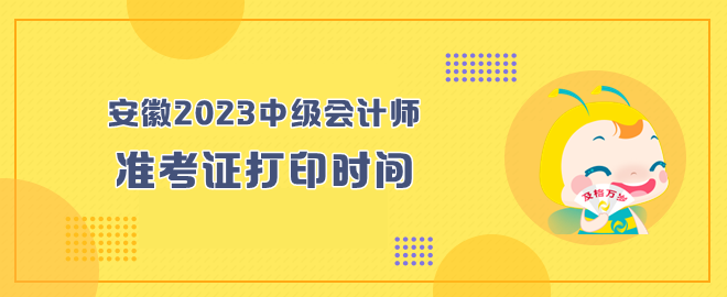 安徽2023年中級(jí)會(huì)計(jì)師考試準(zhǔn)考證打印時(shí)間