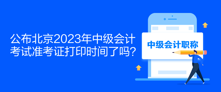 公布北京2023年中級(jí)會(huì)計(jì)考試準(zhǔn)考證打印時(shí)間了嗎？