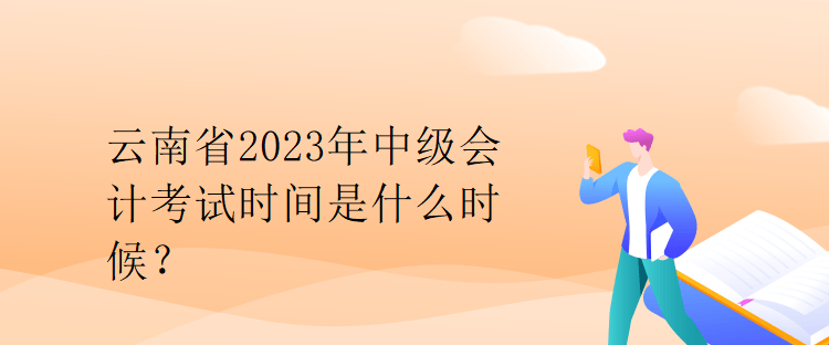 云南省2023年中級(jí)會(huì)計(jì)考試時(shí)間是什么時(shí)候？