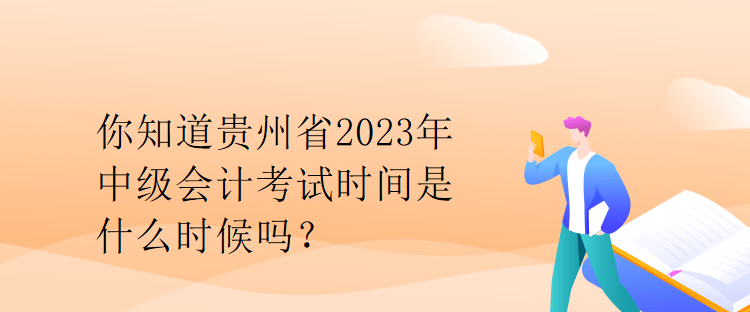 你知道貴州省2023年中級會計考試時間是什么時候嗎？