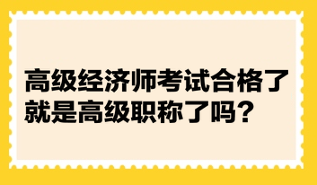 高級經濟師考試合格了就是高級職稱了嗎？