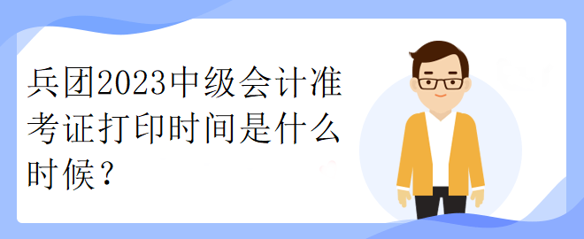 兵團(tuán)2023中級會計(jì)準(zhǔn)考證打印時間是什么時候？